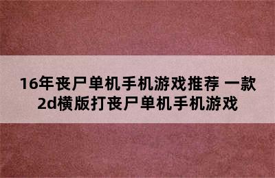 16年丧尸单机手机游戏推荐 一款2d横版打丧尸单机手机游戏